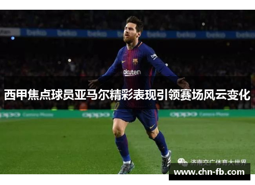 西甲焦点球员亚马尔精彩表现引领赛场风云变化