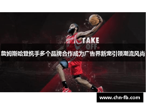 詹姆斯哈登携手多个品牌合作成为广告界新宠引领潮流风尚