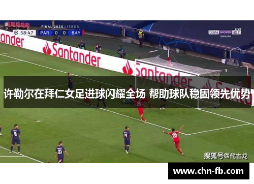 许勒尔在拜仁女足进球闪耀全场 帮助球队稳固领先优势