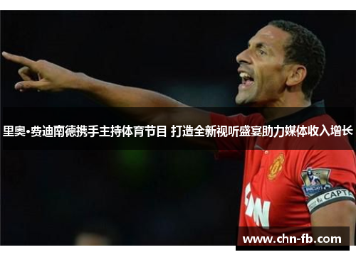 里奥·费迪南德携手主持体育节目 打造全新视听盛宴助力媒体收入增长