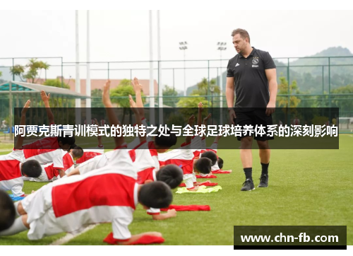 阿贾克斯青训模式的独特之处与全球足球培养体系的深刻影响