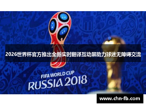 2026世界杯官方推出全新实时翻译互动屏助力球迷无障碍交流