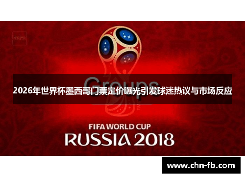 2026年世界杯墨西哥门票定价曝光引发球迷热议与市场反应