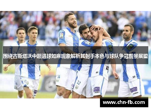 围绕古斯塔沃中超进球如麻现象解析其射手本色与球队争冠前景展望