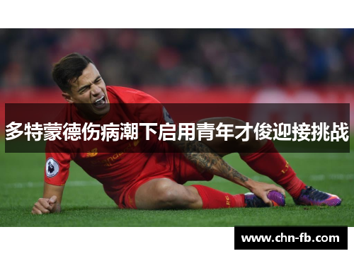 多特蒙德伤病潮下启用青年才俊迎接挑战