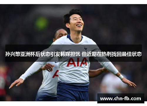 孙兴慜亚洲杯后状态引发韩媒担忧 但近期在热刺找回最佳状态