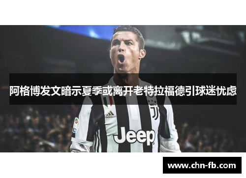 阿格博发文暗示夏季或离开老特拉福德引球迷忧虑