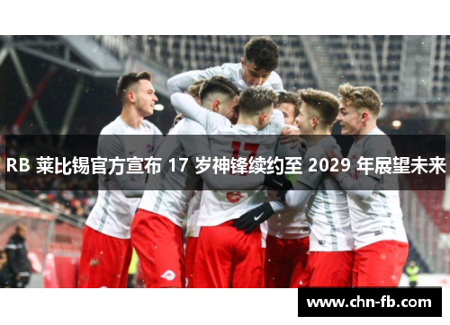 RB 莱比锡官方宣布 17 岁神锋续约至 2029 年展望未来