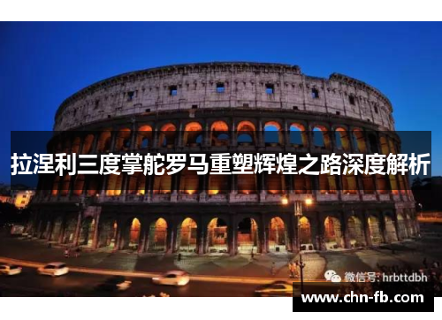 拉涅利三度掌舵罗马重塑辉煌之路深度解析