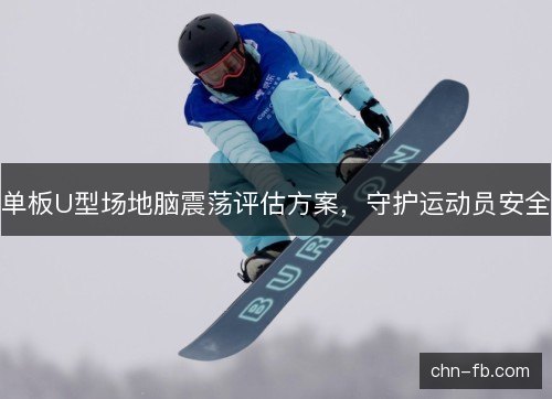 单板U型场地脑震荡评估方案，守护运动员安全